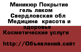 Маникюр.Покрытие гель лаком. - Свердловская обл. Медицина, красота и здоровье » Косметические услуги   